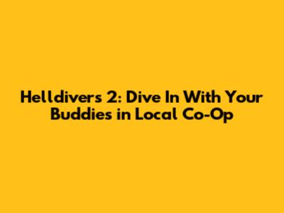 Helldivers 2: Dive In With Your Buddies in Local Co-Op