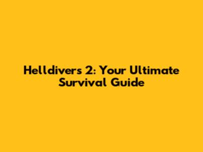 Helldivers 2: Your Ultimate Survival Guide