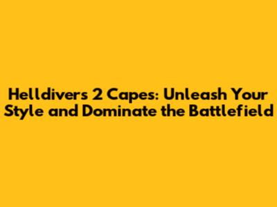 Helldivers 2 Capes: Unleash Your Style and Dominate the Battlefield