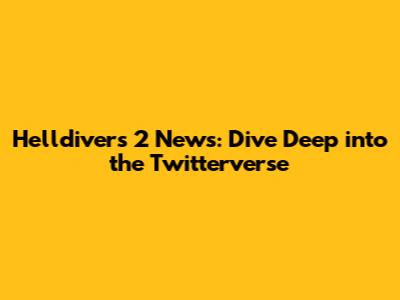 Helldivers 2 News: Dive Deep into the Twitterverse