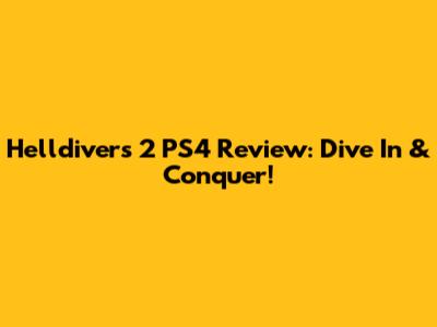 Helldivers 2 PS4 Review: Dive In & Conquer!