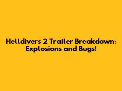 Helldivers 2 Trailer Breakdown: Explosions and Bugs!