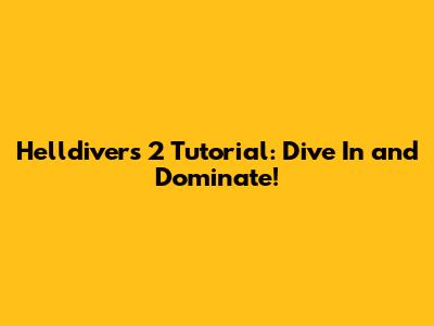 Helldivers 2 Tutorial: Dive In and Dominate!