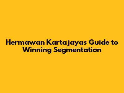 Hermawan Kartajaya's Guide to Winning Segmentation