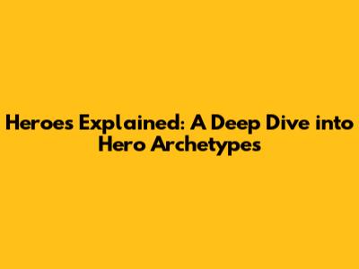 Heroes Explained: A Deep Dive into Hero Archetypes