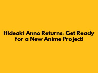 Hideaki Anno Returns: Get Ready for a New Anime Project!