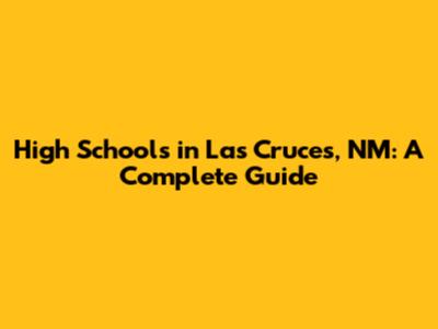High Schools in Las Cruces, NM: A Complete Guide
