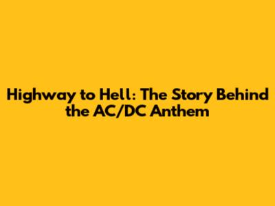 Highway to Hell: The Story Behind the AC/DC Anthem