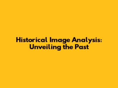 Historical Image Analysis: Unveiling the Past