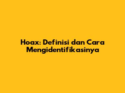 Hoax: Definisi dan Cara Mengidentifikasinya