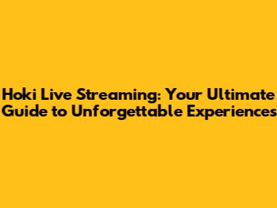 Hoki Live Streaming: Your Ultimate Guide to Unforgettable Experiences