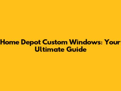 Home Depot Custom Windows: Your Ultimate Guide