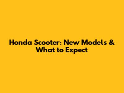 Honda Scooter: New Models & What to Expect