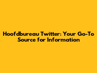 Hoofdbureau Twitter: Your Go-To Source for Information
