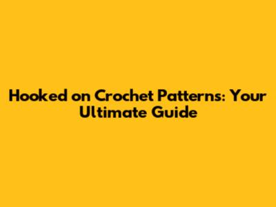 Hooked on Crochet Patterns: Your Ultimate Guide