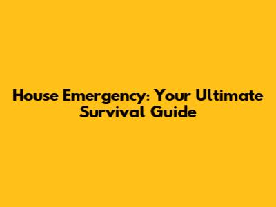 House Emergency: Your Ultimate Survival Guide