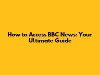 How to Access BBC News: Your Ultimate Guide