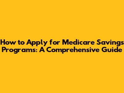 How to Apply for Medicare Savings Programs: A Comprehensive Guide