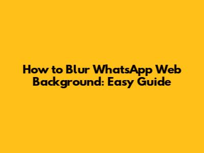 How to Blur WhatsApp Web Background: Easy Guide