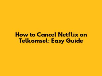 How to Cancel Netflix on Telkomsel: Easy Guide