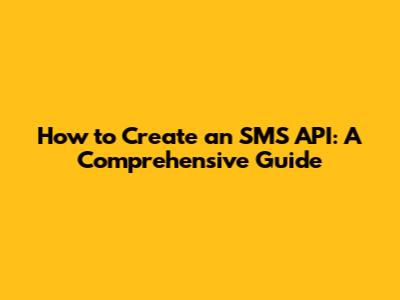 How to Create an SMS API: A Comprehensive Guide