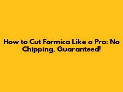 How to Cut Formica Like a Pro: No Chipping, Guaranteed!