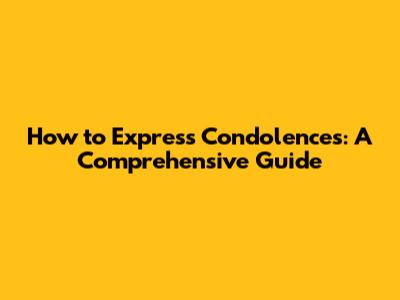 How to Express Condolences: A Comprehensive Guide