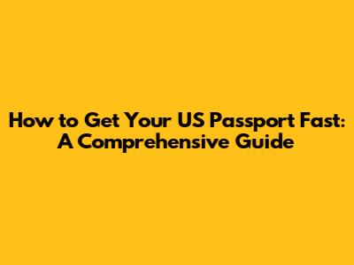 How to Get Your US Passport Fast: A Comprehensive Guide