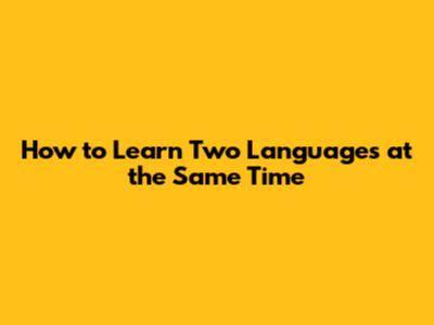 How to Learn Two Languages at the Same Time