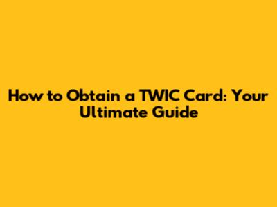 How to Obtain a TWIC Card: Your Ultimate Guide