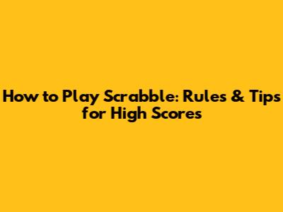 How to Play Scrabble: Rules & Tips for High Scores