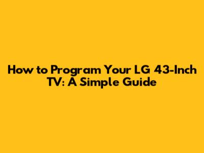 How to Program Your LG 43-Inch TV: A Simple Guide