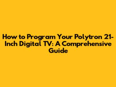 How to Program Your Polytron 21-Inch Digital TV: A Comprehensive Guide