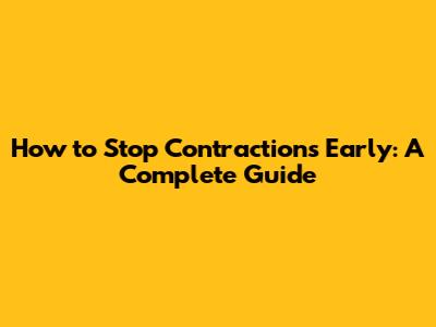 How to Stop Contractions Early: A Complete Guide