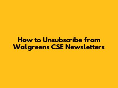 How to Unsubscribe from Walgreens CSE Newsletters
