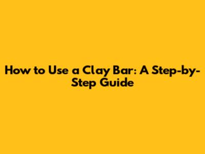 How to Use a Clay Bar: A Step-by-Step Guide