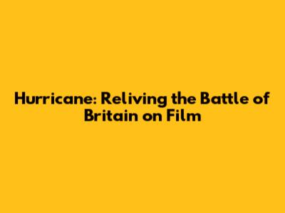Hurricane: Reliving the Battle of Britain on Film