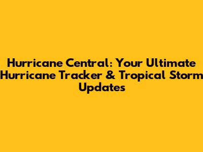 Hurricane Central: Your Ultimate Hurricane Tracker & Tropical Storm Updates