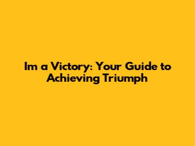 I'm a Victory: Your Guide to Achieving Triumph