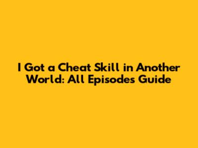 I Got a Cheat Skill in Another World: All Episodes Guide