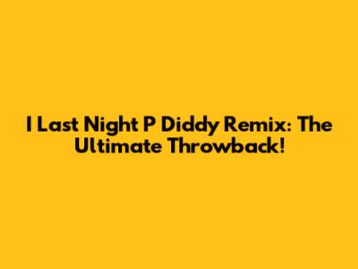 I Last Night P Diddy Remix: The Ultimate Throwback!