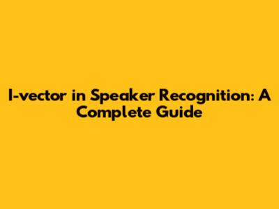 I-vector in Speaker Recognition: A Complete Guide