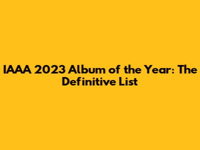 IAAA 2023 Album of the Year: The Definitive List