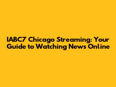 IABC7 Chicago Streaming: Your Guide to Watching News Online