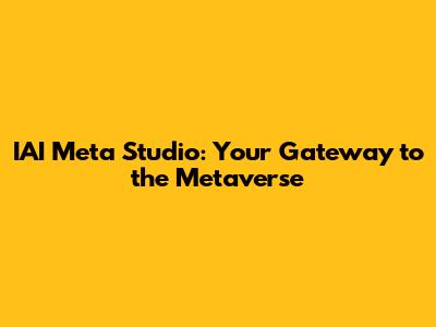 IAI Meta Studio: Your Gateway to the Metaverse