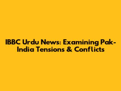 IBBC Urdu News: Examining Pak-India Tensions & Conflicts