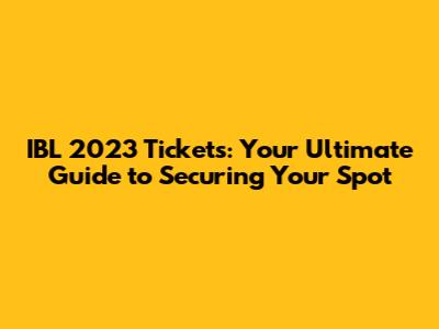 IBL 2023 Tickets: Your Ultimate Guide to Securing Your Spot
