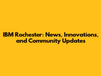 IBM Rochester: News, Innovations, and Community Updates