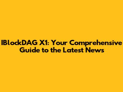 IBlockDAG X1: Your Comprehensive Guide to the Latest News