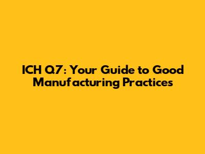 ICH Q7: Your Guide to Good Manufacturing Practices